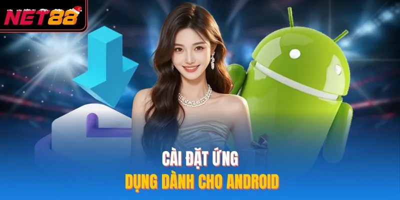 Tải App NET88 - Cách Cài Đặt Trên 2 Hệ Điều Hành Phổ Biến Cài đặt ứng dụng dành cho Android