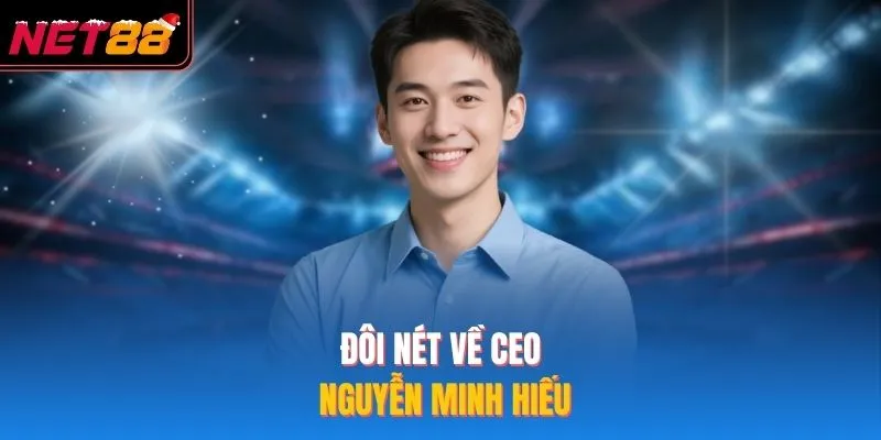 CEO Nguyễn Minh Hiếu - Tìm Hiểu Vị Lãnh Đạo NET88 Tài Năng Đôi nét về CEO Nguyễn Minh Hiếu