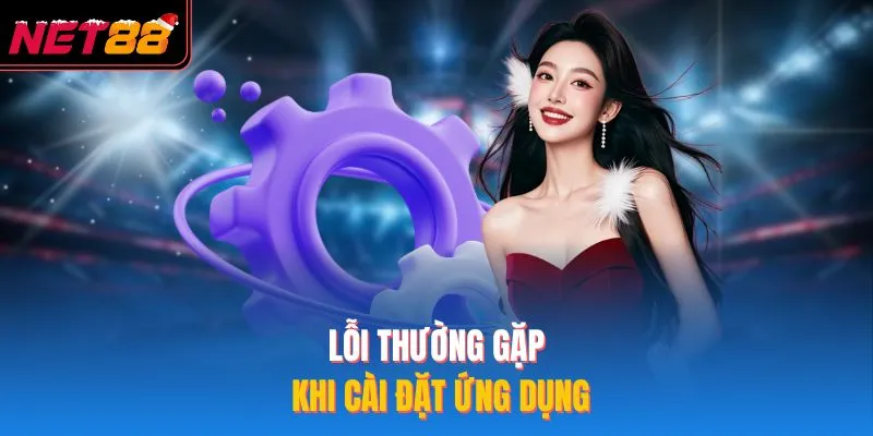 Tải App NET88 - Cách Cài Đặt Trên 2 Hệ Điều Hành Phổ Biến Lỗi thường gặp khi cài đặt ứng dụng